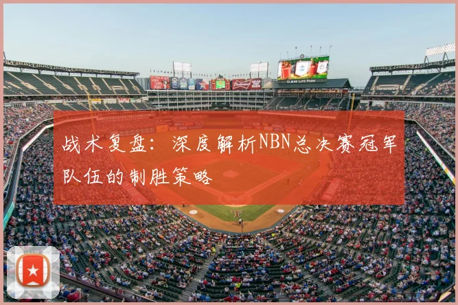 战术复盘:深度解析NBN总决赛冠军队伍的制胜策略